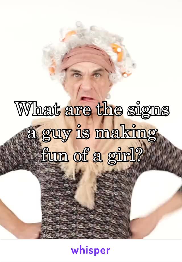 What are the signs a guy is making fun of a girl?