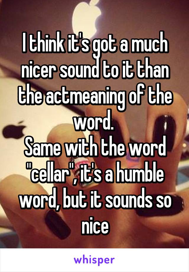 I think it's got a much nicer sound to it than the actmeaning of the word. 
Same with the word "cellar", it's a humble word, but it sounds so nice