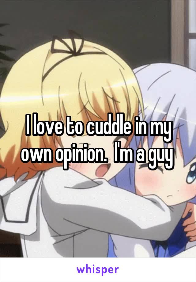 I love to cuddle in my own opinion.  I'm a guy 