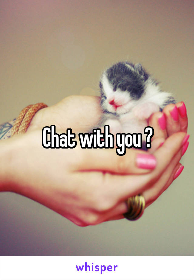 Chat with you ?