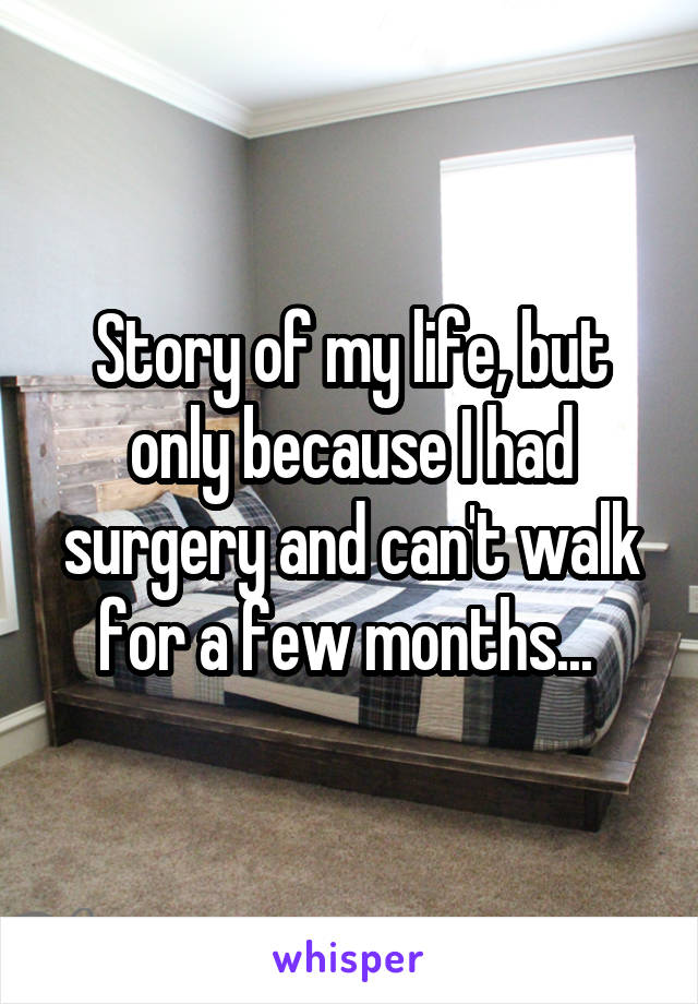 Story of my life, but only because I had surgery and can't walk for a few months... 