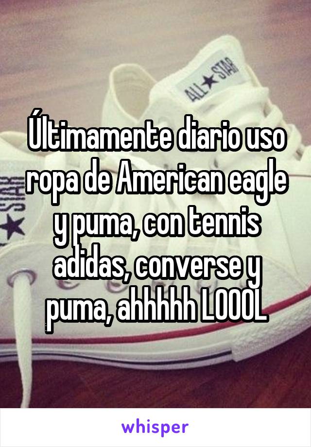 Últimamente diario uso ropa de American eagle y puma, con tennis adidas, converse y puma, ahhhhh LOOOL