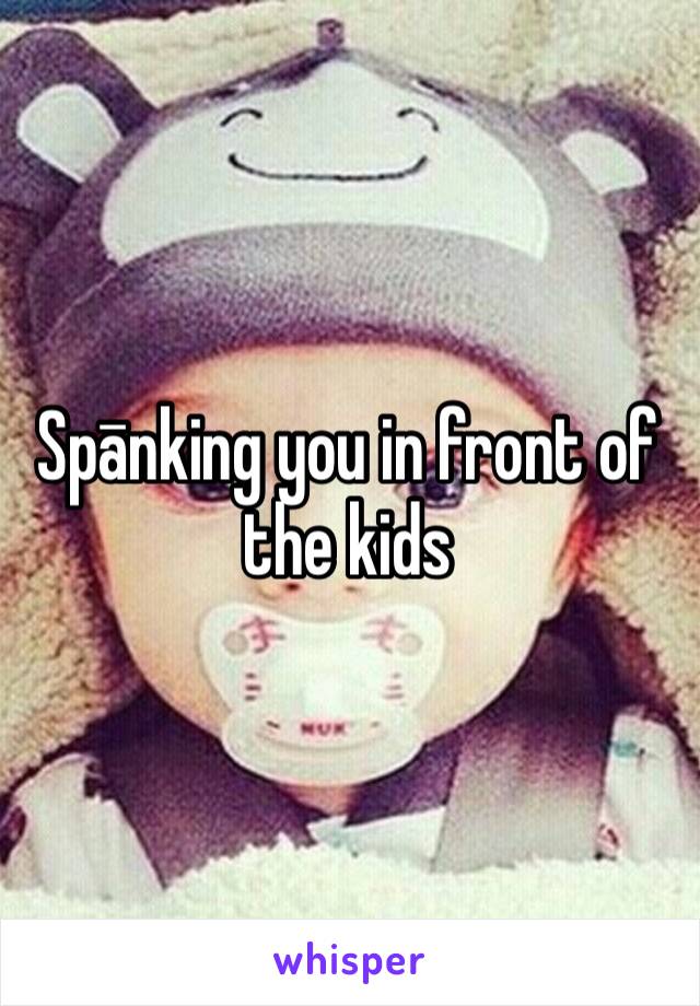 Spānking you in front of the kids 