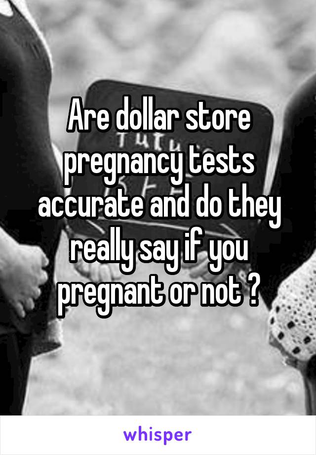 Are dollar store pregnancy tests accurate and do they really say if you pregnant or not ?
