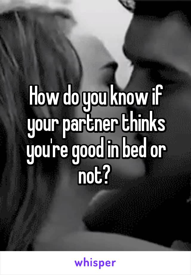 How do you know if your partner thinks you're good in bed or not? 