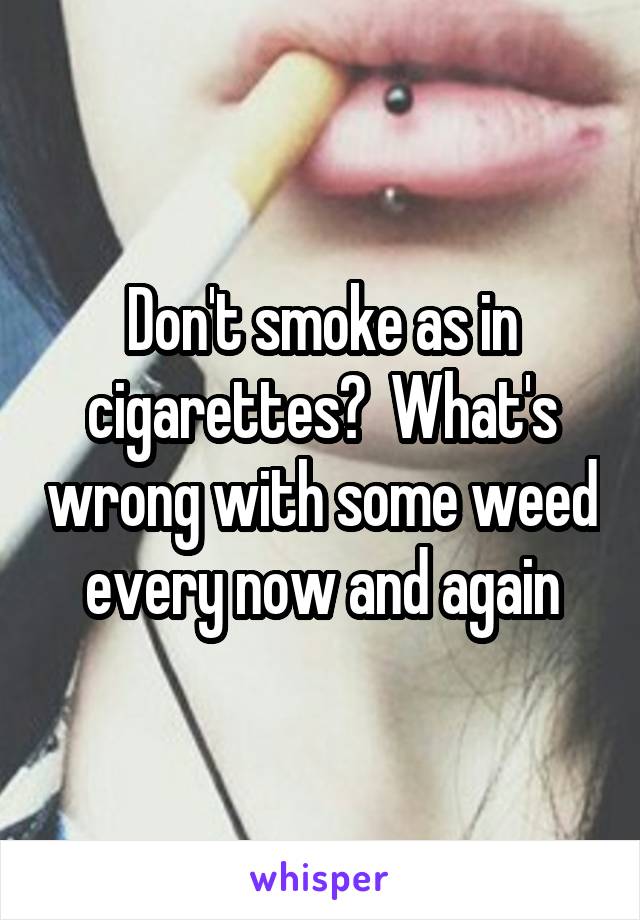 Don't smoke as in cigarettes?  What's wrong with some weed every now and again