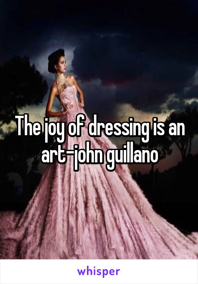 The joy of dressing is an art-john guillano