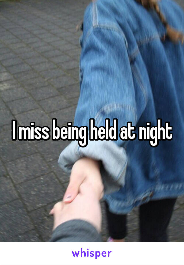 I miss being held at night
