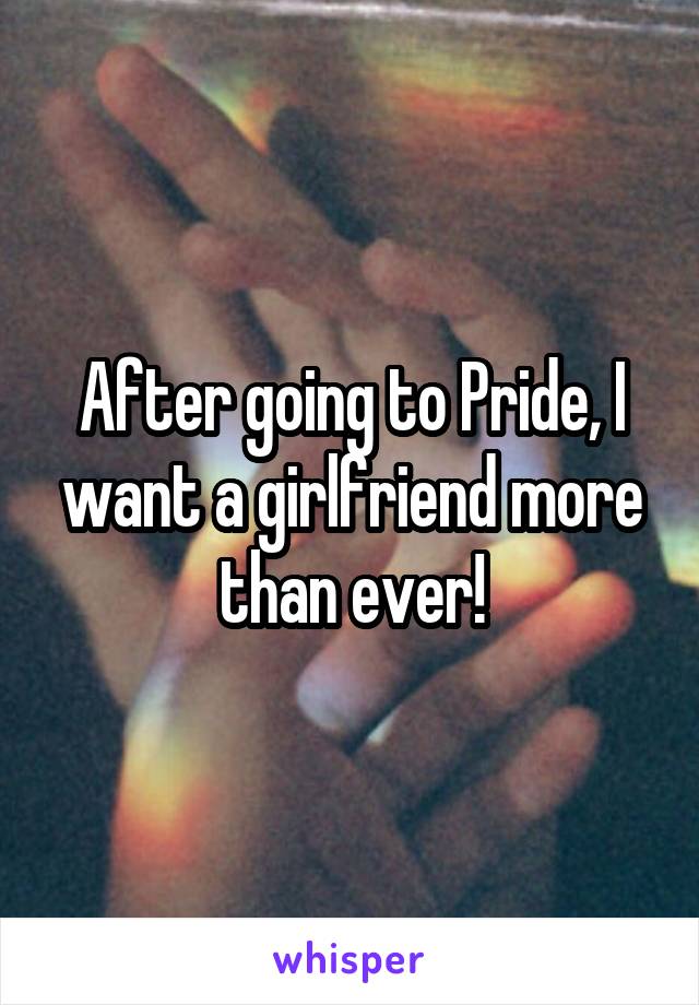 After going to Pride, I want a girlfriend more than ever!