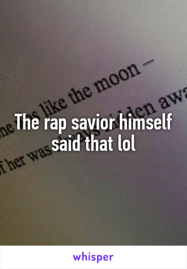 The rap savior himself said that lol