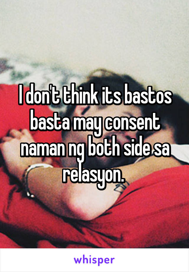 I don't think its bastos basta may consent naman ng both side sa relasyon. 