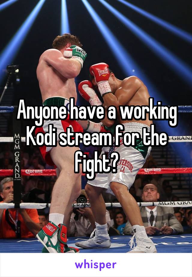 Anyone have a working Kodi stream for the fight?