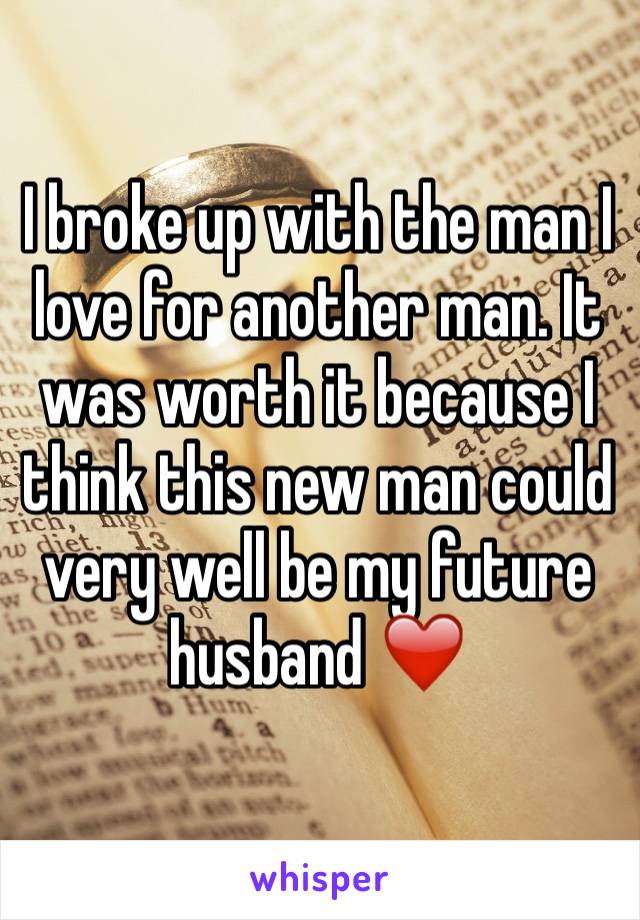 I broke up with the man I love for another man. It was worth it because I think this new man could very well be my future husband ❤️️