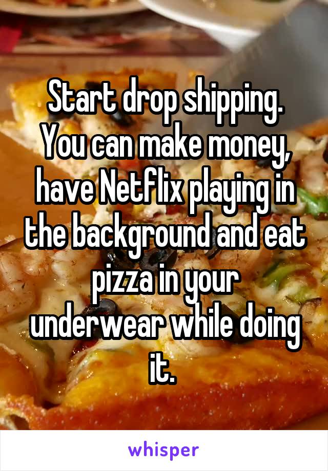 Start drop shipping.
You can make money, have Netflix playing in the background and eat pizza in your underwear while doing it. 