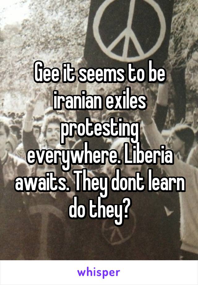 Gee it seems to be iranian exiles protesting everywhere. Liberia awaits. They dont learn do they?