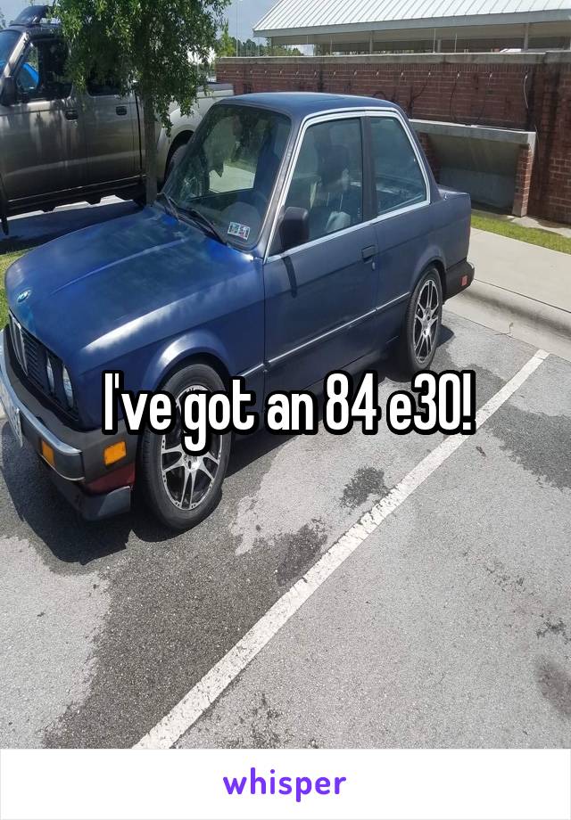 I've got an 84 e30!