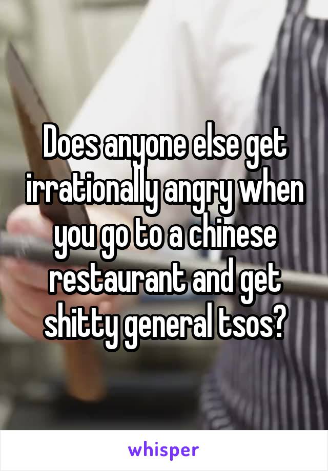 Does anyone else get irrationally angry when you go to a chinese restaurant and get shitty general tsos?