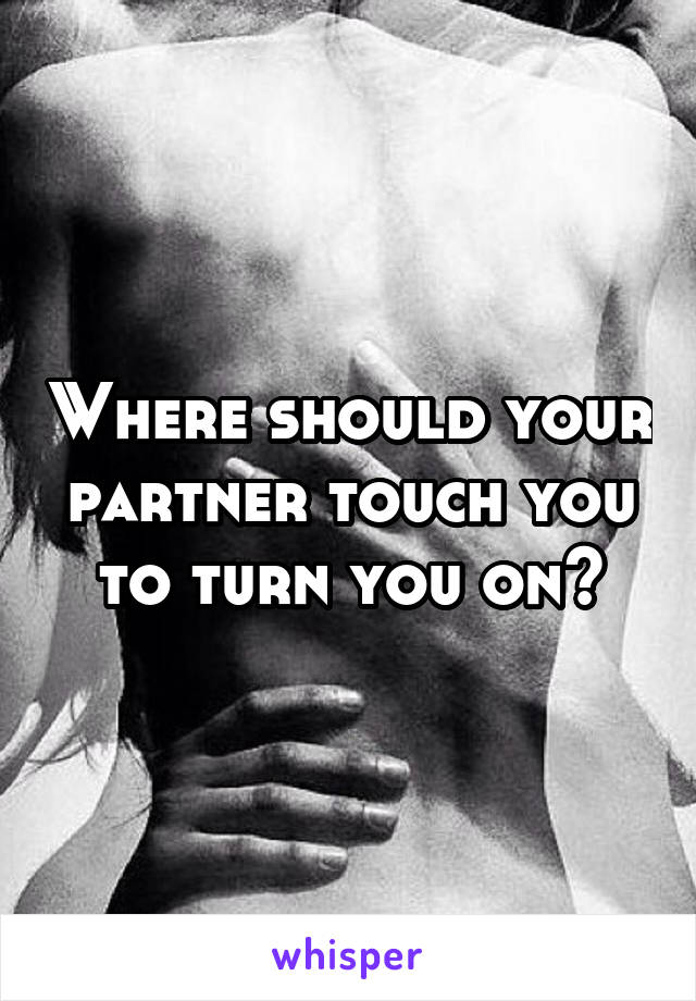 Where should your partner touch you to turn you on?