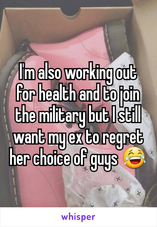 I'm also working out for health and to join the military but I still want my ex to regret her choice of guys 😂