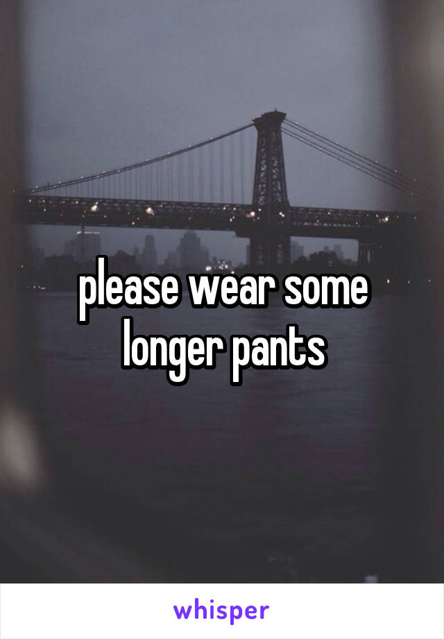 please wear some longer pants