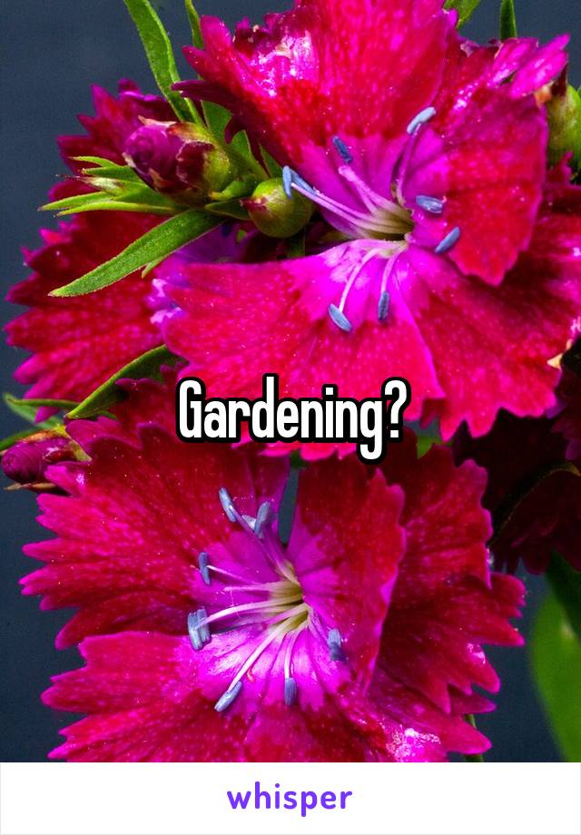 Gardening?