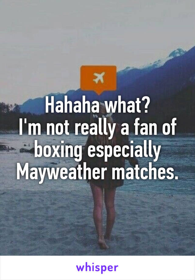 Hahaha what?
I'm not really a fan of boxing especially Mayweather matches.