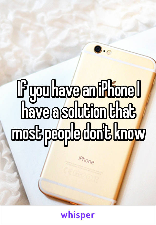 If you have an iPhone I have a solution that most people don't know