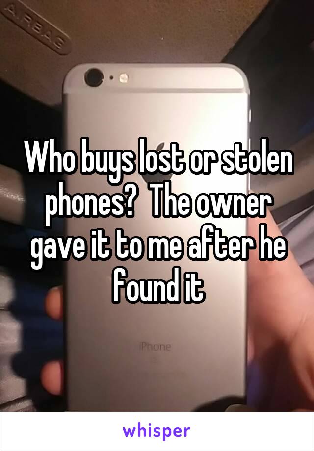 Who buys lost or stolen phones?  The owner gave it to me after he found it