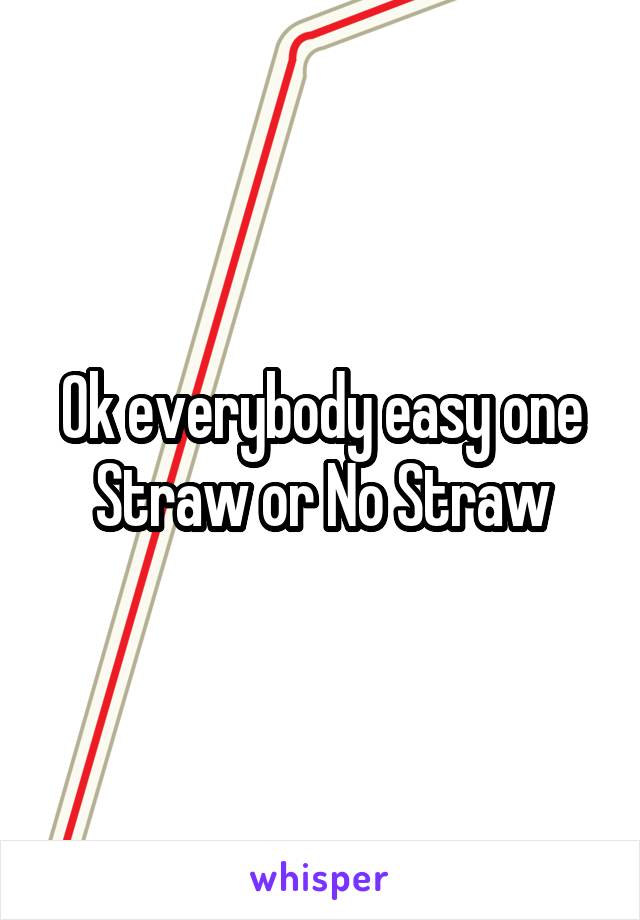 Ok everybody easy one
Straw or No Straw