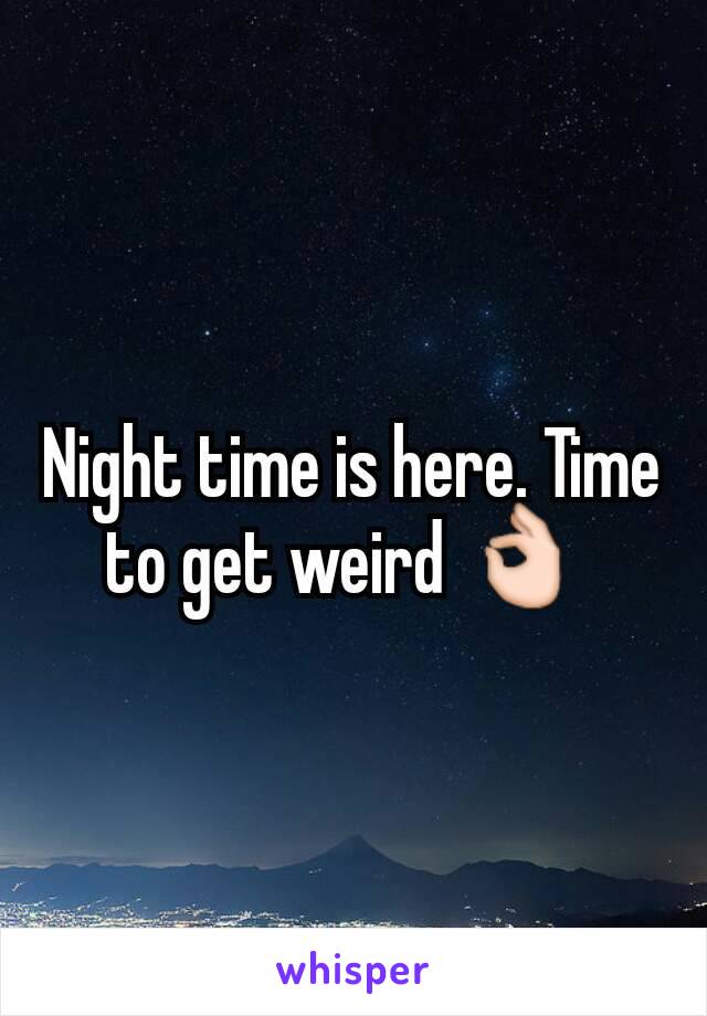 Night time is here. Time to get weird 👌 