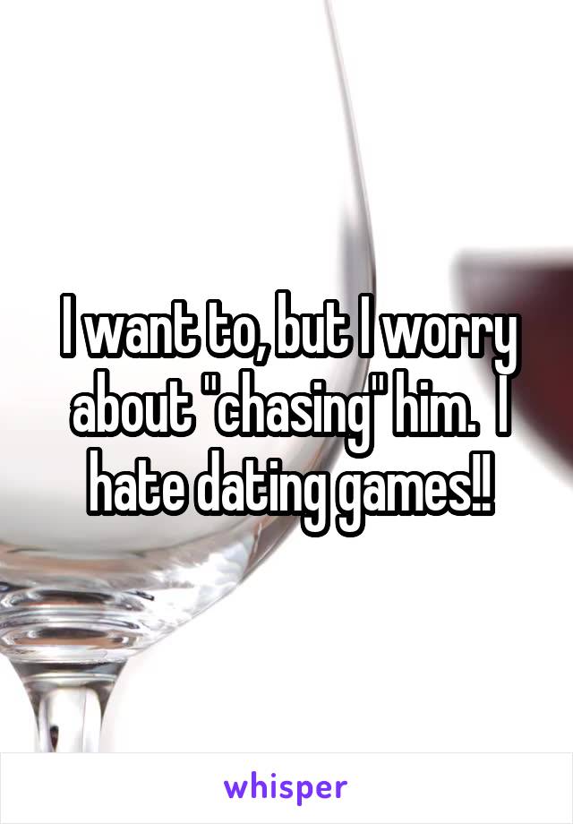 I want to, but I worry about "chasing" him.  I hate dating games!!