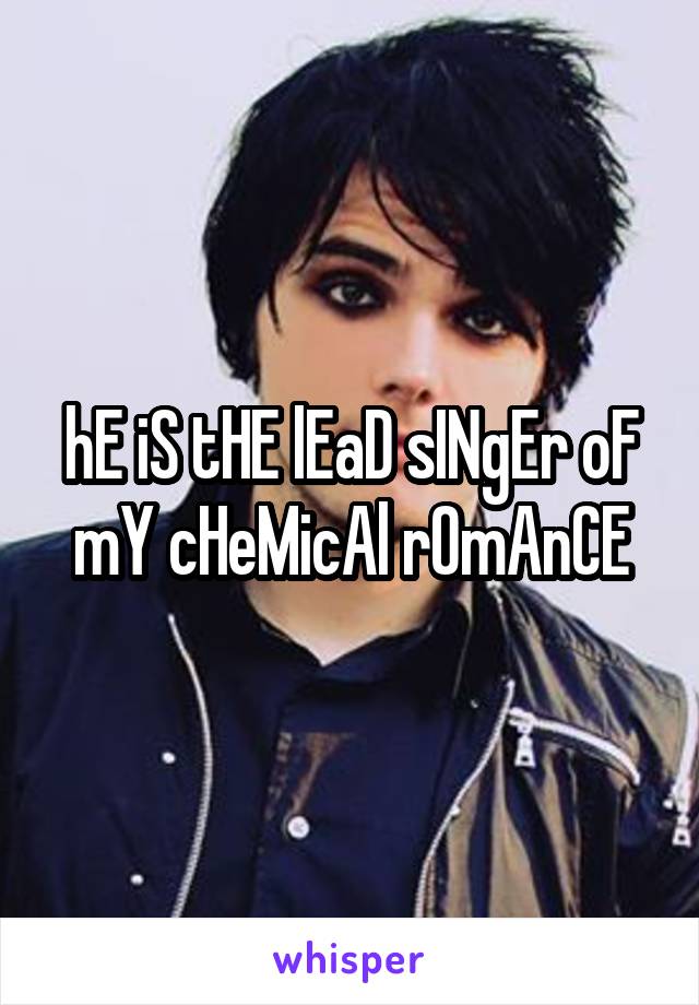 hE iS tHE lEaD sINgEr oF mY cHeMicAl rOmAnCE