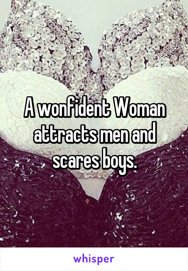 A wonfident Woman attracts men and scares boys.