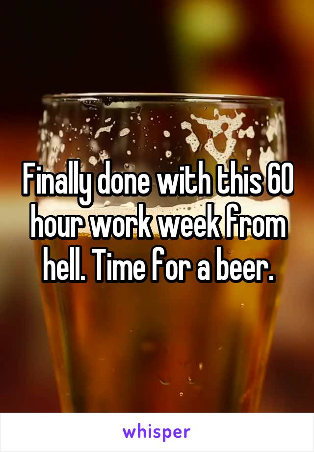 Finally done with this 60 hour work week from hell. Time for a beer.