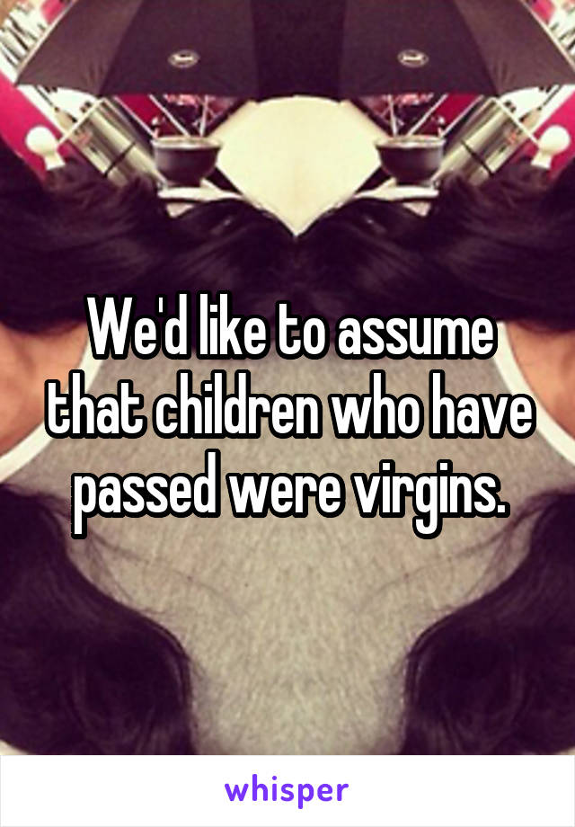 We'd like to assume that children who have passed were virgins.