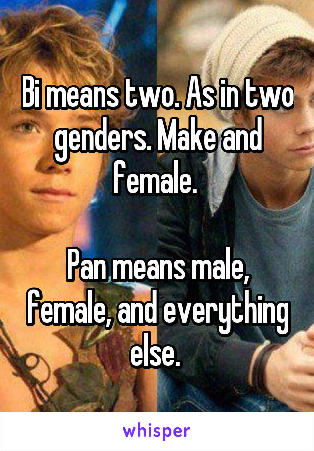 Bi means two. As in two genders. Make and female. 

Pan means male, female, and everything else. 