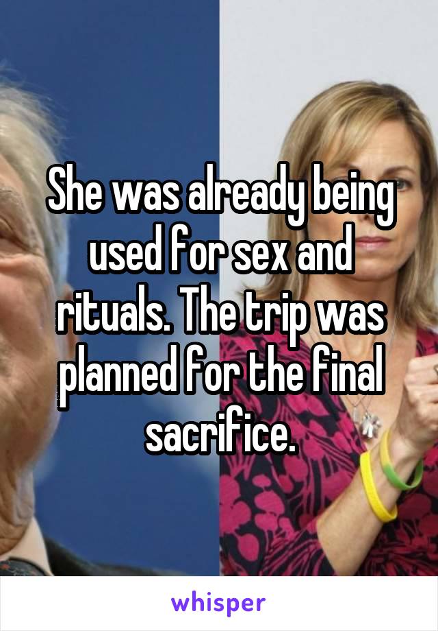 She was already being used for sex and rituals. The trip was planned for the final sacrifice.