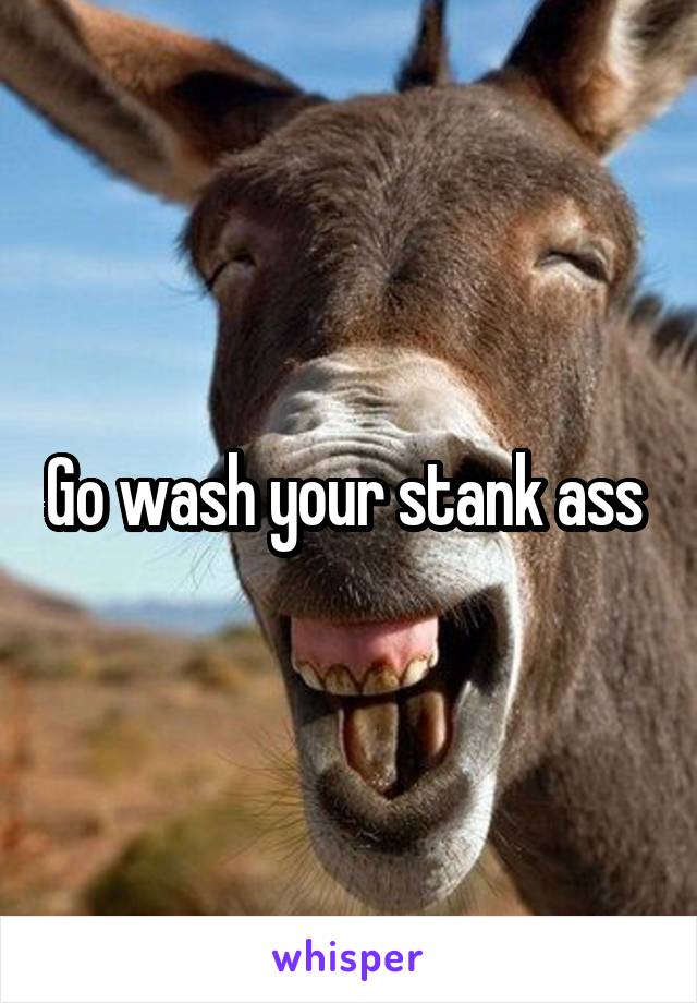 Go wash your stank ass 