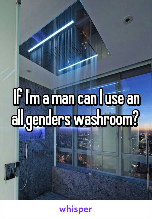 If I'm a man can I use an all genders washroom? 