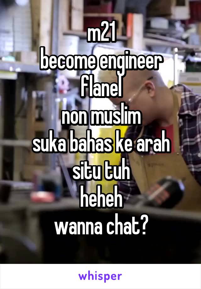 m21
become engineer
flanel
non muslim
suka bahas ke arah situ tuh
heheh
wanna chat?
