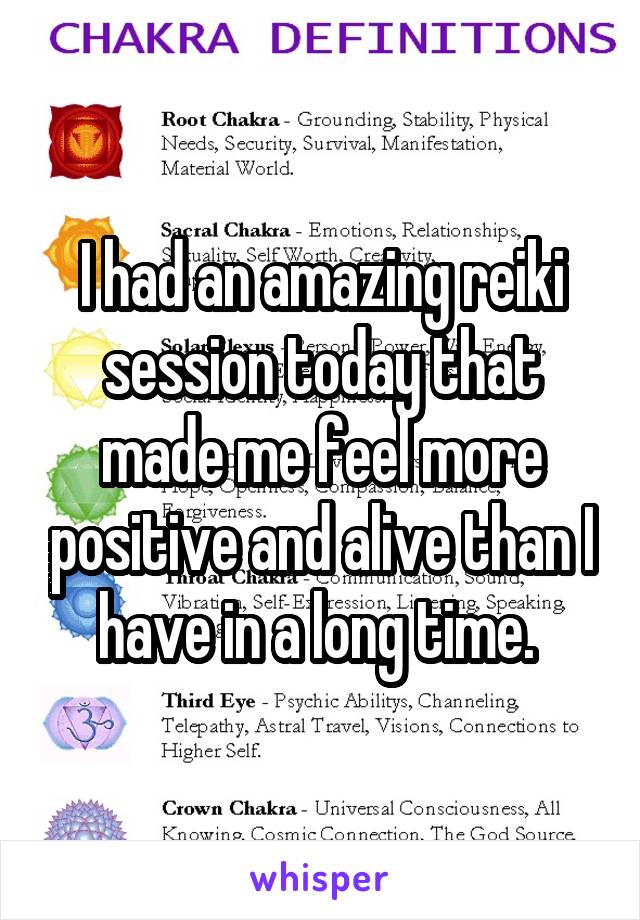 I had an amazing reiki session today that made me feel more positive and alive than I have in a long time. 