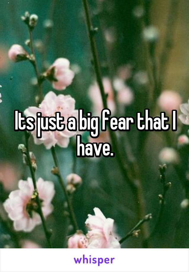 Its just a big fear that I have.