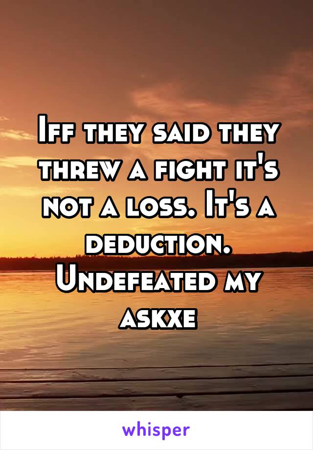 Iff they said they threw a fight it's not a loss. It's a deduction. Undefeated my askxe