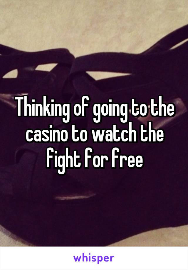 Thinking of going to the casino to watch the fight for free