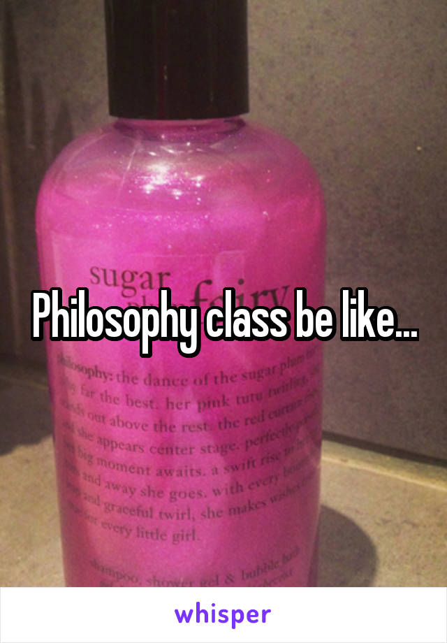 Philosophy class be like...