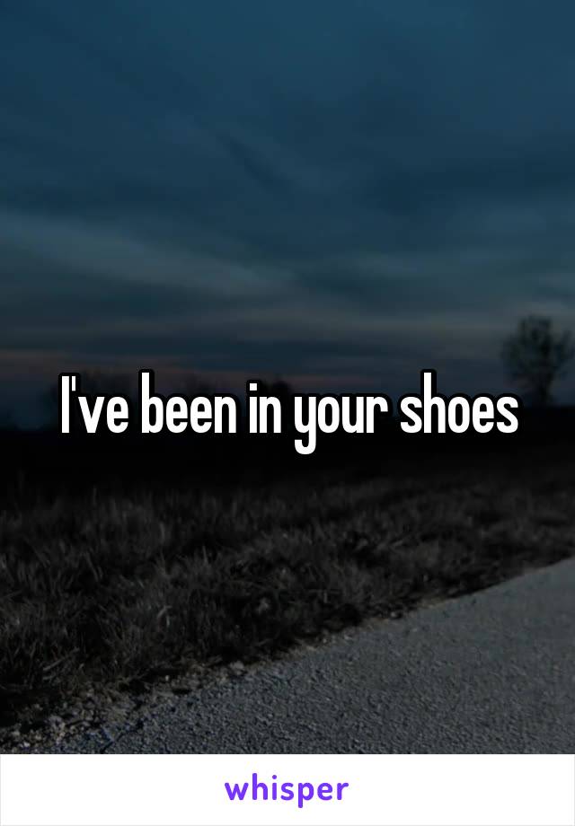 I've been in your shoes