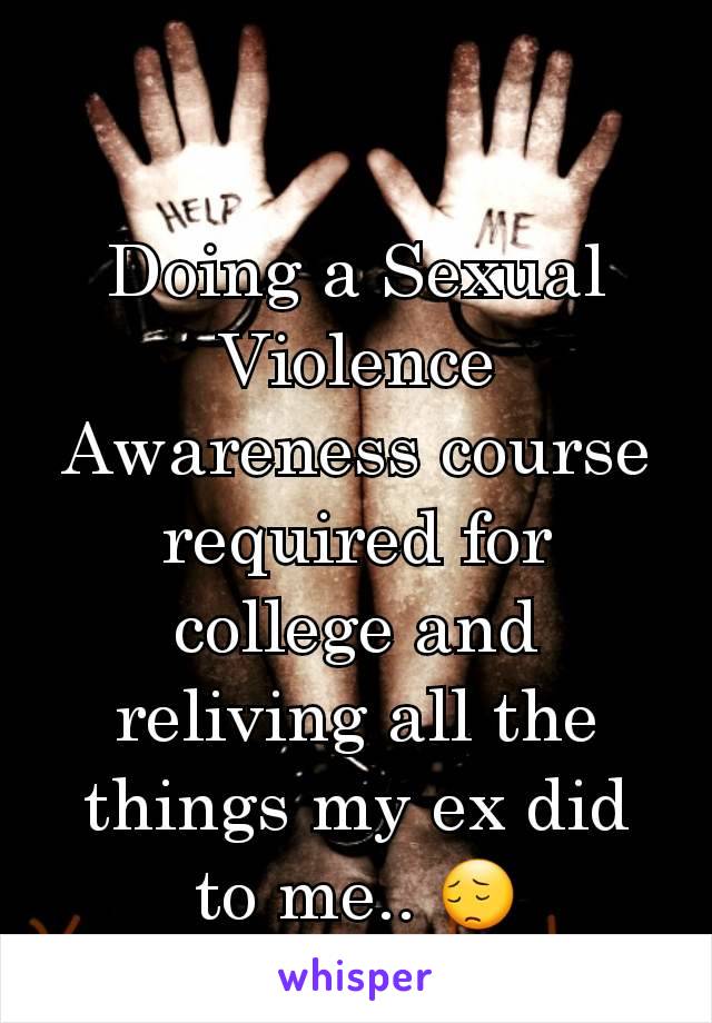 Doing a Sexual Violence Awareness course required for college and reliving all the things my ex did to me.. 😔