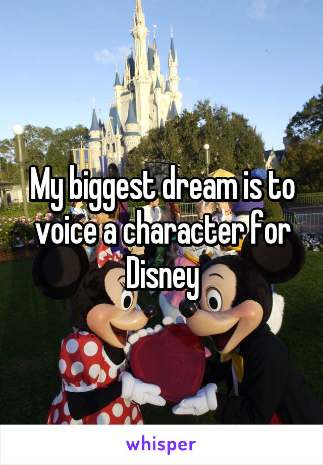 My biggest dream is to voice a character for Disney