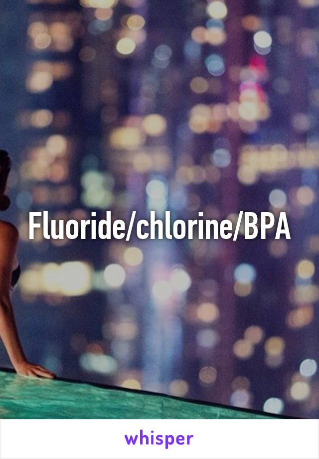 Fluoride/chlorine/BPA