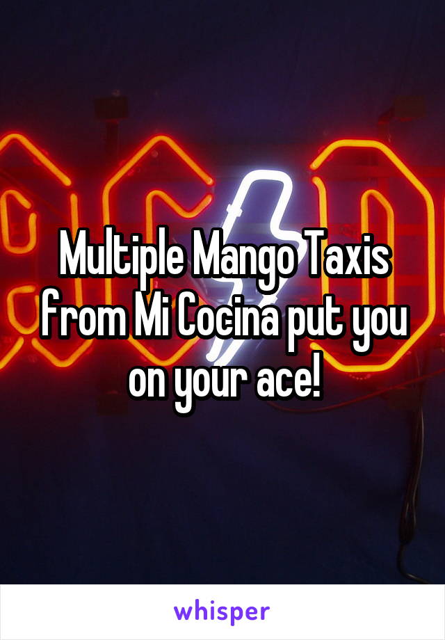 Multiple Mango Taxis from Mi Cocina put you on your ace!